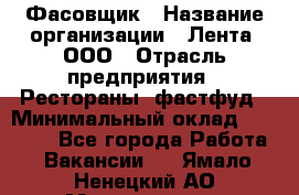 Фасовщик › Название организации ­ Лента, ООО › Отрасль предприятия ­ Рестораны, фастфуд › Минимальный оклад ­ 24 311 - Все города Работа » Вакансии   . Ямало-Ненецкий АО,Муравленко г.